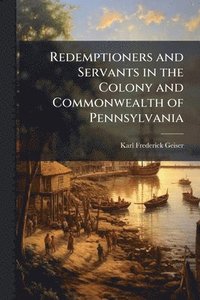 bokomslag Redemptioners and Servants in the Colony and Commonwealth of Pennsylvania