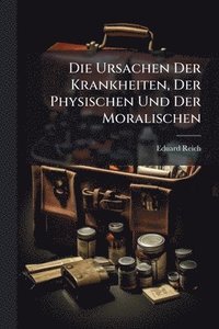 bokomslag Die Ursachen Der Krankheiten, Der Physischen Und Der Moralischen