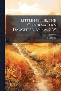 bokomslag Little Nellie, the Clockmaker's Daughter, by F.M.C.W