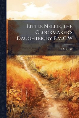 bokomslag Little Nellie, the Clockmaker's Daughter, by F.M.C.W