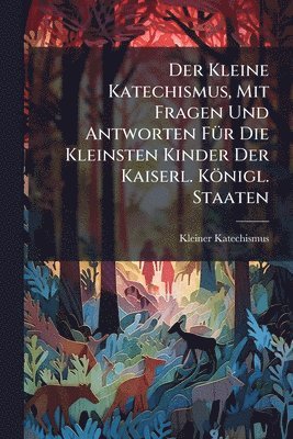 bokomslag Der Kleine Katechismus, Mit Fragen Und Antworten FÃ1/4r Die Kleinsten Kinder Der Kaiserl. Königl. Staaten