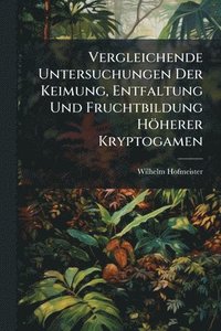 bokomslag Vergleichende Untersuchungen Der Keimung, Entfaltung Und Fruchtbildung Höherer Kryptogamen