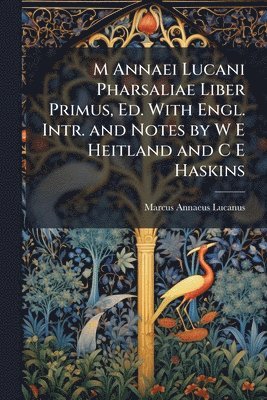Marcus Annaeus Lucanus - M Annaei Lucani Pharsaliae Liber Primus, Ed. With Engl. Intr. and Notes by W E Heitland and C E Haskins, Häftad