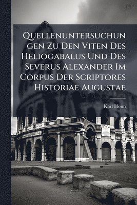 bokomslag Quellenuntersuchungen Zu Den Viten Des Heliogabalus Und Des Severus Alexander Im Corpus Der Scriptores Historiae Augustae