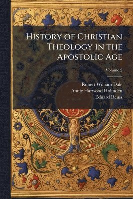 Robert William Dale, Annie Harwood Holmden, Eduard Reuss - History of Christian Theology in the Apostolic Age, Häftad