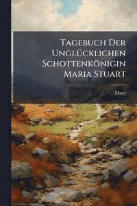 bokomslag Tagebuch Der UnglÃ1/4cklichen Schottenkönigin Maria Stuart