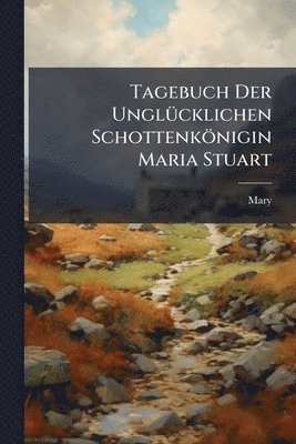 bokomslag Tagebuch Der UnglÃ1/4cklichen Schottenkönigin Maria Stuart