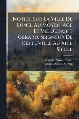 bokomslag Notice Sur La Ville De Lunel Au Moyen-Age Et Vie De Saint GÃ(c)rard, Seigneur De Cette Ville Au Xiiie Siècle