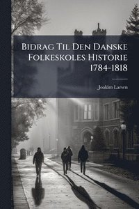 bokomslag Bidrag Til Den Danske Folkeskoles Historie 1784-1818