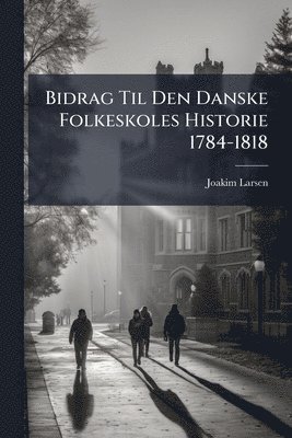 bokomslag Bidrag Til Den Danske Folkeskoles Historie 1784-1818