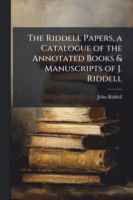 John Riddell - Riddell Papers, a Catalogue of the Annotated Books & Manuscripts of J. Riddell, Häftad