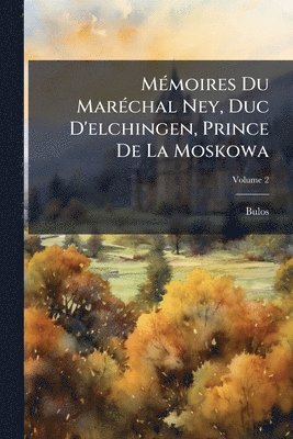 MÃ(c)moires Du MarÃ(c)chal Ney, Duc D'elchingen, Prince De La Moskowa