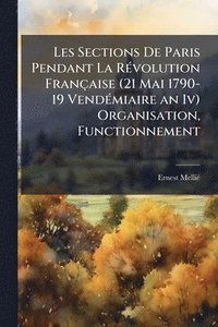bokomslag Les Sections De Paris Pendant La RÃ(c)volution Française (21 Mai 1790- 19 VendÃ(c)miaire an Iv) Organisation, Functionnement