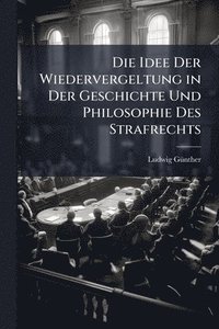bokomslag Die Idee Der Wiedervergeltung in Der Geschichte Und Philosophie Des Strafrechts