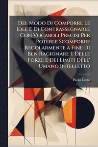 bokomslag Del Modo Di Comporre Le Idee E Di Contrassegnarle Con Vocaboli Precisi Per Poterle Scomporre Regolarmente a Fine Di Ben Ragionare E Delle Forze E Dei