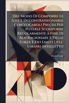 bokomslag Del Modo Di Comporre Le Idee E Di Contrassegnarle Con Vocaboli Precisi Per Poterle Scomporre Regolarmente a Fine Di Ben Ragionare E Delle Forze E Dei