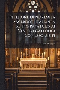 bokomslag Petizione Di Novemila Sacerdoti Italiani a S.S. Pio Papa IX Ed Ai Vescovi Cattolici Con Esso Uniti