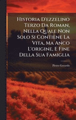 bokomslag Historia D'ezzelino Terzo Da Roman, Nella Quale Non Solo Si Contiene La Vita, Ma Anco L'origine, E Fine Della Sua Famiglia
