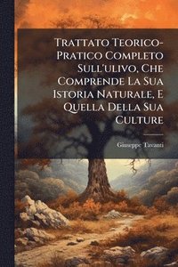 bokomslag Trattato Teorico-Pratico Completo Sull'ulivo, Che Comprende La Sua Istoria Naturale, E Quella Della Sua Culture