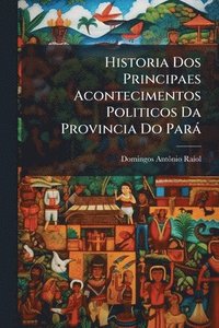 bokomslag Historia Dos Principaes Acontecimentos Politicos Da Provincia Do Parà