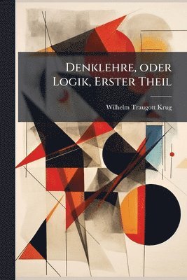 bokomslag Denklehre, oder Logik, Erster Theil