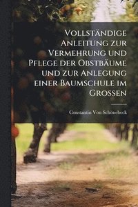 bokomslag Vollständige Anleitung zur Vermehrung und Pflege der Obstbäume und zur Anlegung einer Baumschule im Grossen