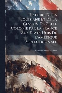 bokomslag Histoire De La Louisiane Et De La Cession De Cette Colonie Par La France Aux Ã¿tats-Unis De L'amÃ(c)rique Septentrionale