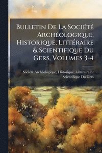 bokomslag Bulletin De La SociÃ(c)tÃ(c) ArchÃ(c)ologique, Historique, LittÃ(c)raire & Scientifique Du Gers, Volumes 3-4