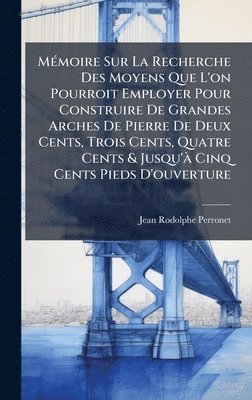 Jean-Rodolphe Perronet - MÃ(c)moire Sur La Recherche Des Moyens Que L'on Pourroit Employer Pour Construire De Grandes Arches De Pierre De Deux Cents, Trois Cents, Quatre Cents & Jusqu'Ã Cinq Cents Pieds D'ouverture, Inbunden