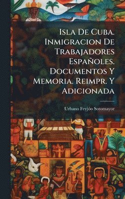 bokomslag Isla De Cuba. Inmigracion De Trabajadores Españoles. Documentos Y Memoria. Reimpr. Y Adicionada