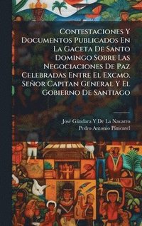 bokomslag Contestaciones Y Documentos Publicados En La Gaceta De Santo Domingo Sobre Las Negociaciones De Paz Celebradas Entre El Excmo. Señor Capitan General Y