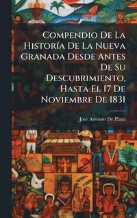 bokomslag Compendio De La HistorÃ-a De La Nueva Granada Desde Antes De Su Descubrimiento, Hasta El 17 De Noviembre De 1831