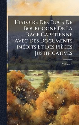 bokomslag Histoire Des Ducs De Bourgogne De La Race CapÃ(c)tienne Avec Des Documents InÃ(c)dits Et Des Pièces Justificatives