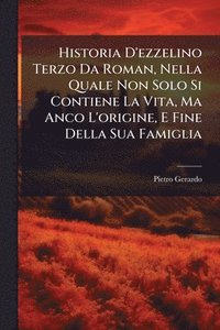 bokomslag Historia D'ezzelino Terzo Da Roman, Nella Quale Non Solo Si Contiene La Vita, Ma Anco L'origine, E Fine Della Sua Famiglia