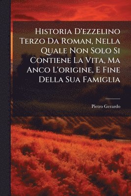 bokomslag Historia D'ezzelino Terzo Da Roman, Nella Quale Non Solo Si Contiene La Vita, Ma Anco L'origine, E Fine Della Sua Famiglia
