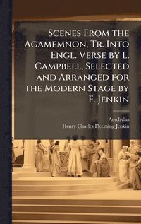 bokomslag Scenes From the Agamemnon, Tr. Into Engl. Verse by L. Campbell, Selected and Arranged for the Modern Stage by F. Jenkin