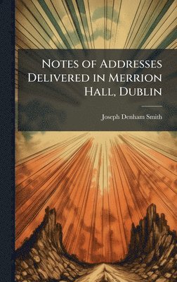 Notes of Addresses Delivered in Merrion Hall, Dublin