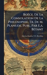 bokomslag Boëce. De La Consolation De La Philosophie, Tr. De M. Planude, Publ. Par E.a. BÃ(c)tant