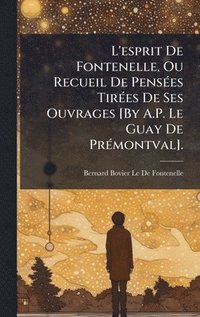 bokomslag L'esprit De Fontenelle, Ou Recueil De PensÃ(c)es TirÃ(c)es De Ses Ouvrages [By A.P. Le Guay De PrÃ(c)montval].