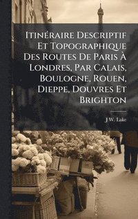 bokomslag ItinÃ©raire Descriptif Et Topographique Des Routes De Paris Ã¿ Londres, Par Calais, Boulogne, Rouen, Dieppe, Douvres Et Brighton