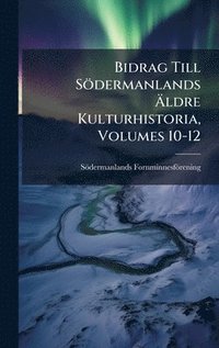 bokomslag Bidrag Till Södermanlands Ã¿ldre Kulturhistoria, Volumes 10-12
