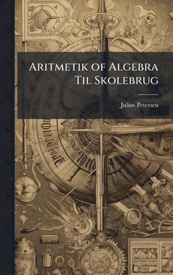 Julius Petersen - Aritmetik of Algebra Til Skolebrug, Inbunden