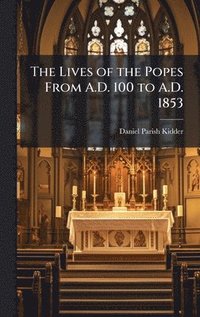 bokomslag Lives of the Popes From A.D. 100 to A.D. 1853