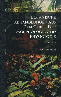Alexander Braun - Botanische Abhandlungen Aus Dem Gebiet Der Morphologie Und Physiologie, Inbunden