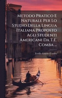 bokomslag Metodo Pratico E Naturale Per Lo Studio Della Lingua Italiana Proposto Agli Studenti Americani Da T.E. Comba ...