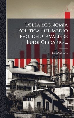 Luigi Cibrario - Della Economia Politica Del Medio Evo, Del Cavaliere Luigi Cibrario ..., Inbunden
