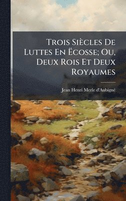 bokomslag Trois Siècles De Luttes En Ã¿cosse; Ou, Deux Rois Et Deux Royaumes