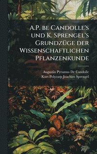 bokomslag A.P. be Candolle's und K. Sprengel's GrundzÃ¼ge der Wissenschaftlichen Pflanzenkunde