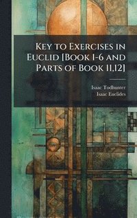 bokomslag Key to Exercises in Euclid [Book 1-6 and Parts of Book 11,12]