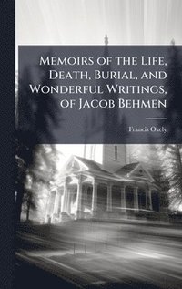 bokomslag Memoirs of the Life, Death, Burial, and Wonderful Writings, of Jacob Behmen